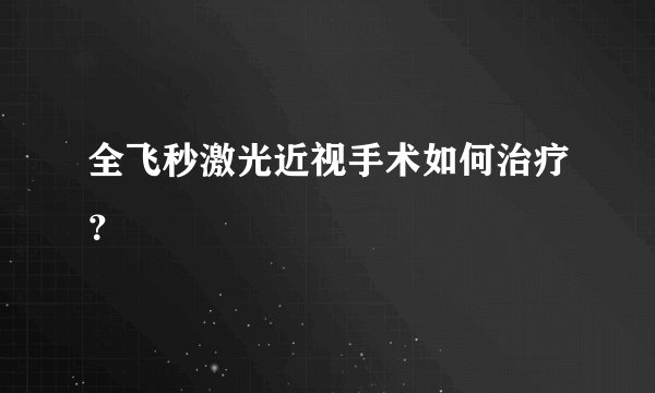 全飞秒激光近视手术如何治疗？