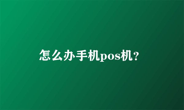 怎么办手机pos机?