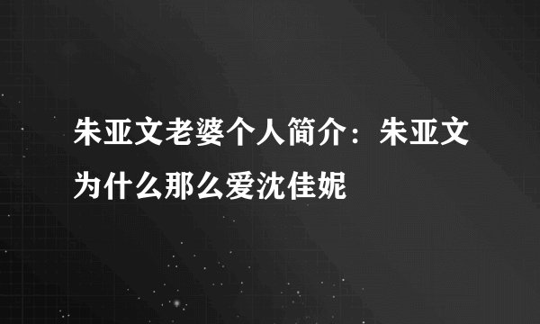朱亚文老婆个人简介：朱亚文为什么那么爱沈佳妮