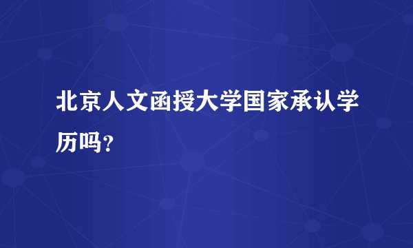北京人文函授大学国家承认学历吗？