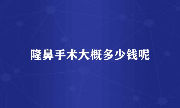 隆鼻手术大概多少钱呢