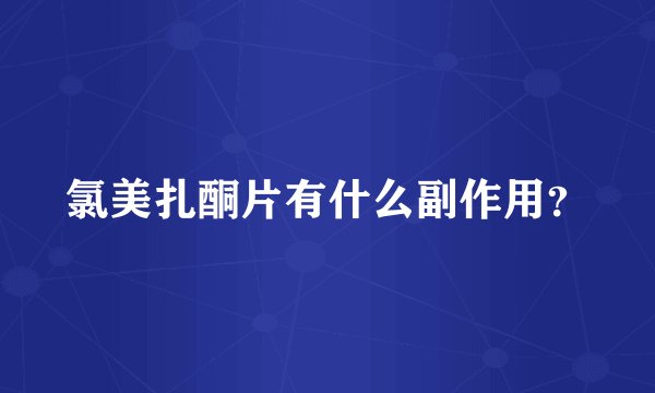 氯美扎酮片有什么副作用？