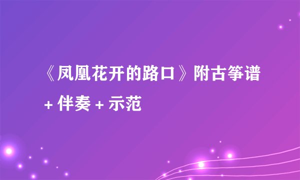《凤凰花开的路口》附古筝谱＋伴奏＋示范