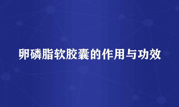 卵磷脂软胶囊的作用与功效