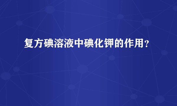 复方碘溶液中碘化钾的作用？