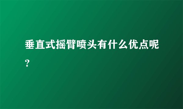 垂直式摇臂喷头有什么优点呢？