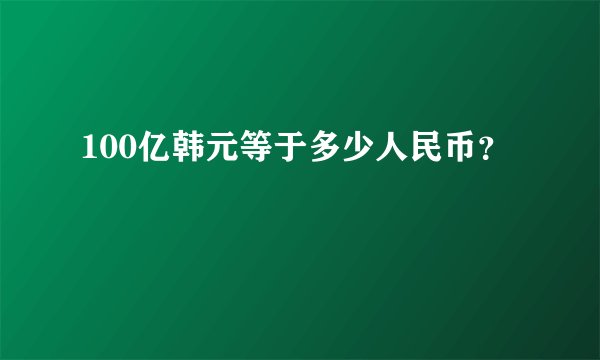 100亿韩元等于多少人民币？