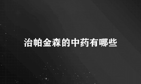 治帕金森的中药有哪些