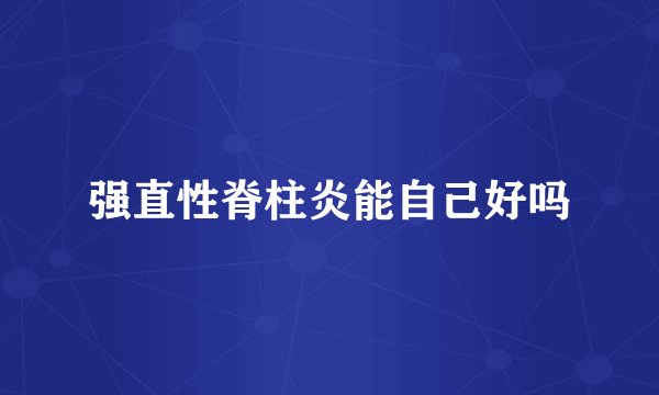 强直性脊柱炎能自己好吗