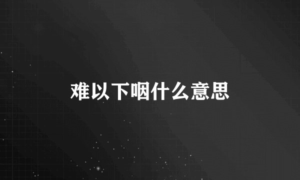 难以下咽什么意思