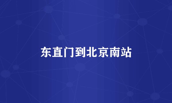 东直门到北京南站