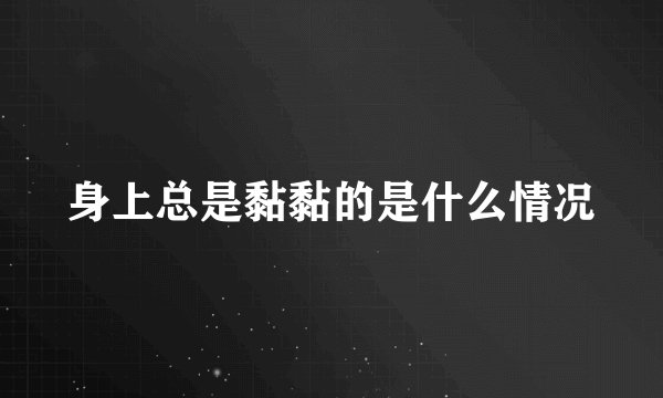 身上总是黏黏的是什么情况