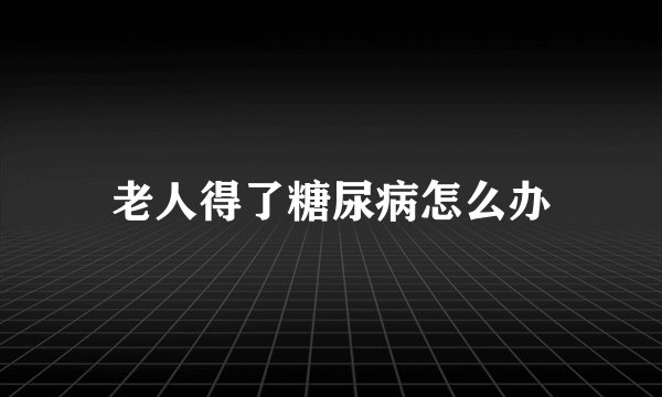 老人得了糖尿病怎么办