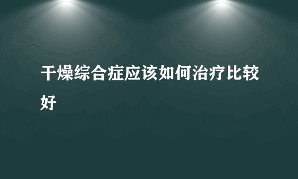 干燥综合症应该如何治疗比较好