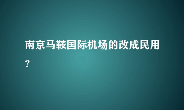 南京马鞍国际机场的改成民用？
