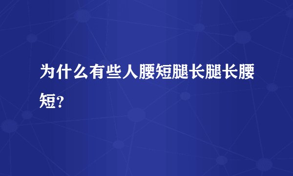 为什么有些人腰短腿长腿长腰短？