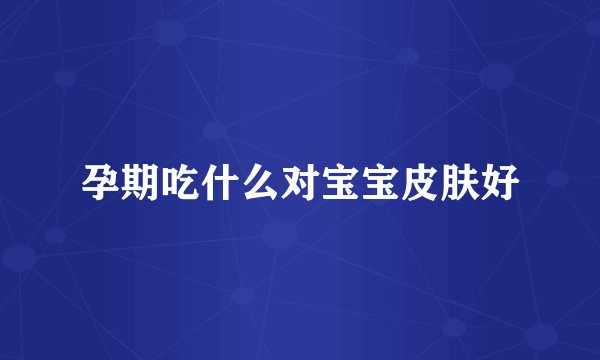 孕期吃什么对宝宝皮肤好
