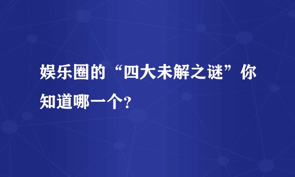 娱乐圈的“四大未解之谜”你知道哪一个？