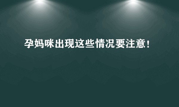 孕妈咪出现这些情况要注意！