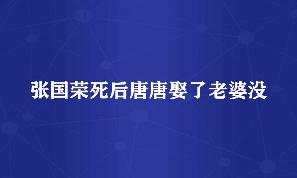 张国荣死后唐唐娶了老婆没