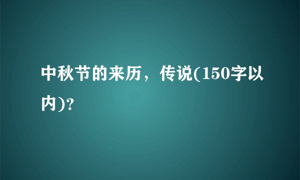 中秋节的来历，传说(150字以内)？