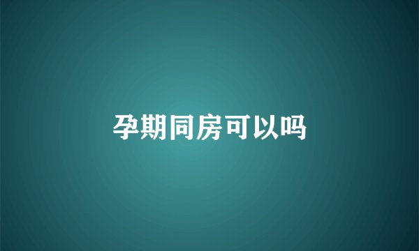 孕期同房可以吗