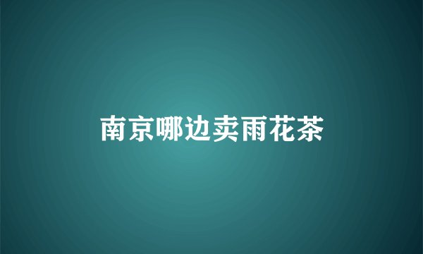 南京哪边卖雨花茶