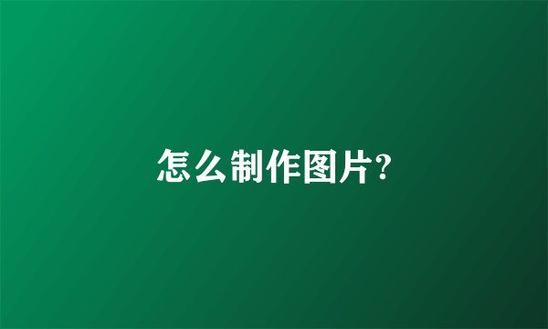 怎么制作图片?