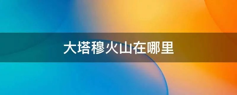 大塔穆火山在哪里