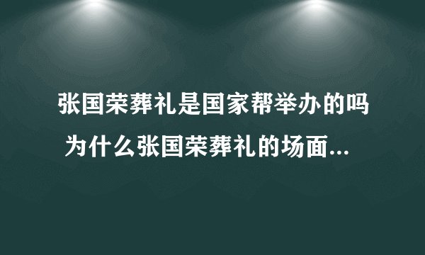 张国荣葬礼是国家帮举办的吗 为什么张国荣葬礼的场面那么大，而且还开灵车在大街上
