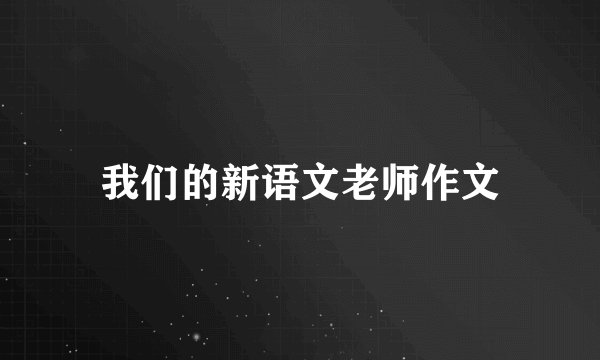 我们的新语文老师作文