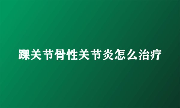 踝关节骨性关节炎怎么治疗