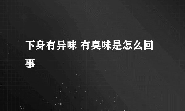 下身有异味 有臭味是怎么回事