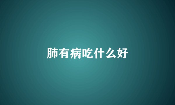 肺有病吃什么好