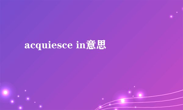 acquiesce in意思