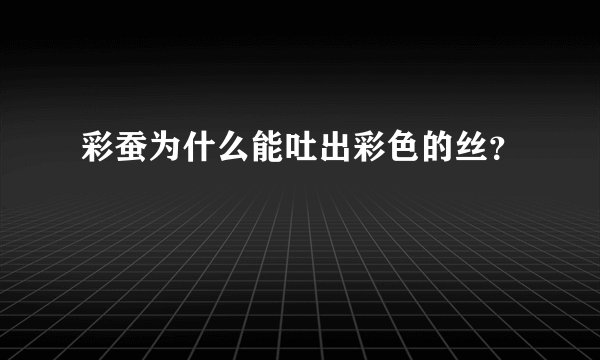 彩蚕为什么能吐出彩色的丝？