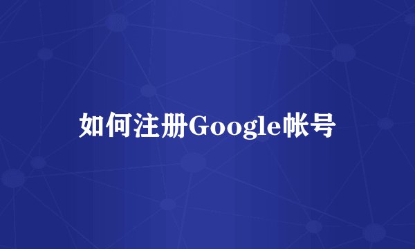 如何注册Google帐号