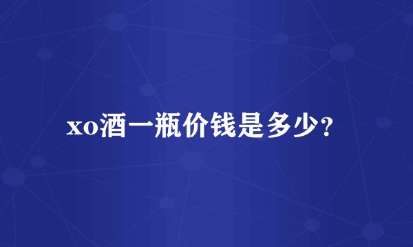 xo酒一瓶价钱是多少？