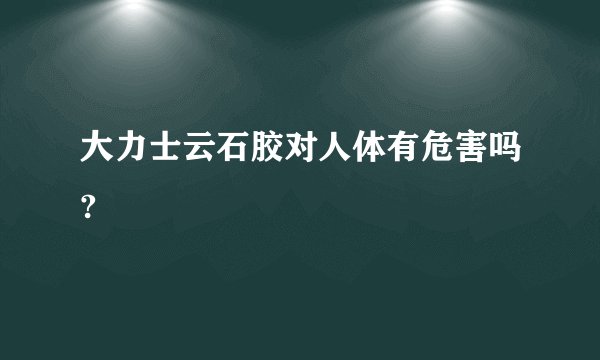 大力士云石胶对人体有危害吗?