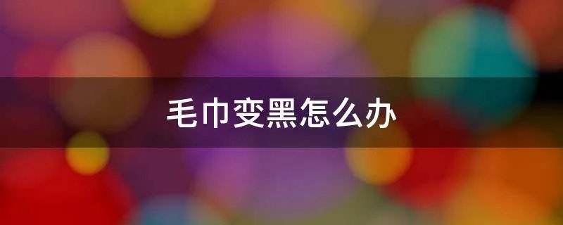 毛巾变黑怎么办