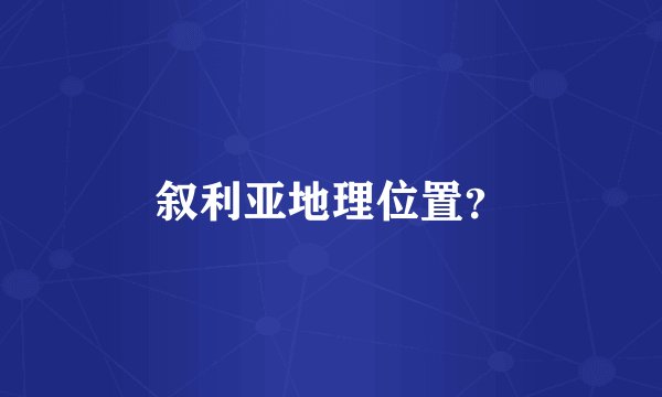 叙利亚地理位置？