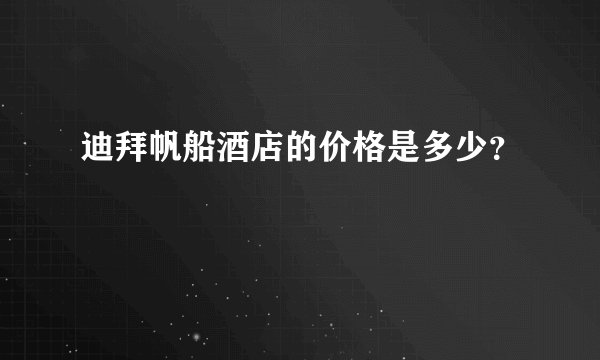迪拜帆船酒店的价格是多少？