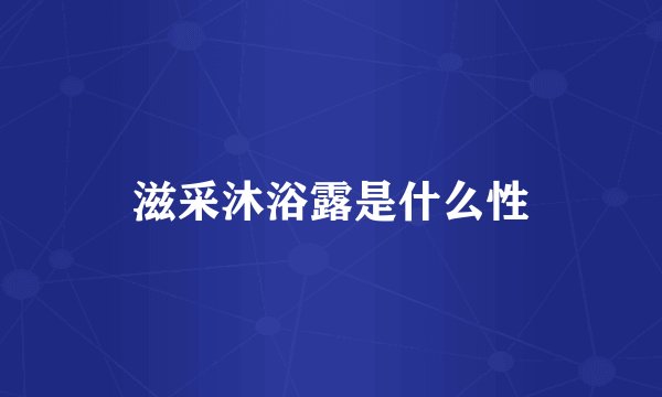 滋采沐浴露是什么性
