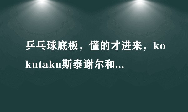 乒乓球底板，懂的才进来，kokutaku斯泰谢尔和蝴蝶的木曾桧有哪些不同的球感？