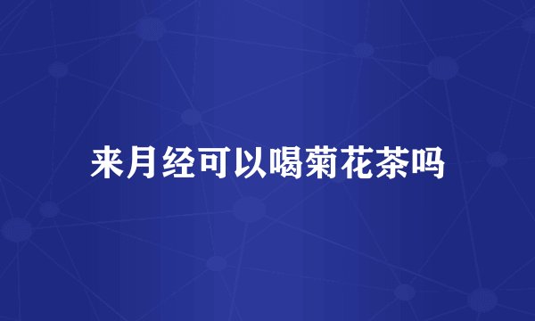 来月经可以喝菊花茶吗