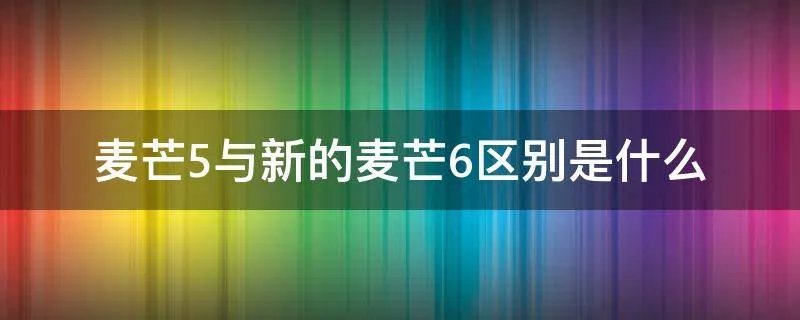 麦芒5与新的麦芒6区别是什么
