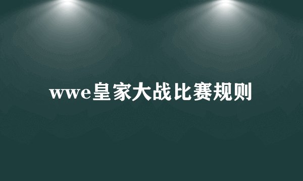 wwe皇家大战比赛规则