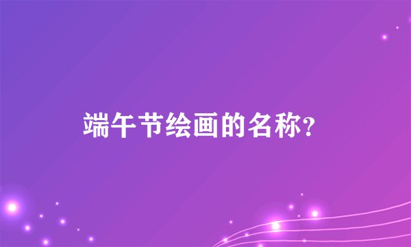 端午节绘画的名称？