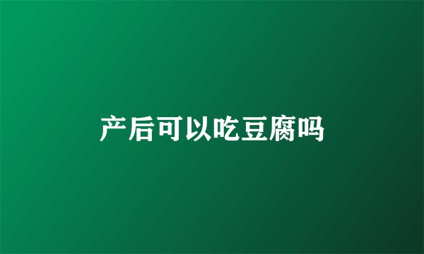 产后可以吃豆腐吗