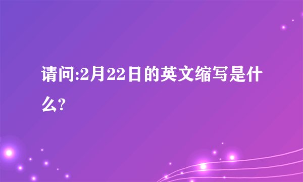 请问:2月22日的英文缩写是什么?